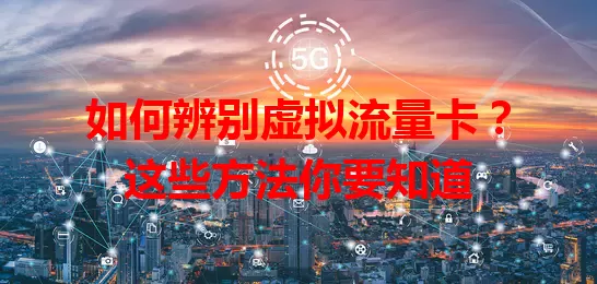 如何辨别虚拟流量卡？这些方法你要知道