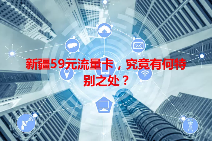 新疆59元流量卡，究竟有何特别之处？