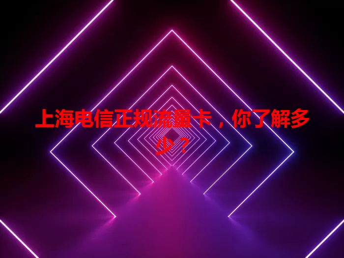 上海电信正规流量卡，你了解多少？