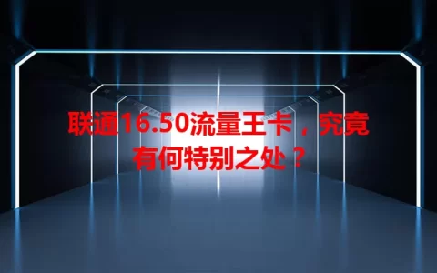 联通16.50流量王卡，究竟有何特别之处？