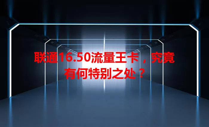 联通16.50流量王卡，究竟有何特别之处？