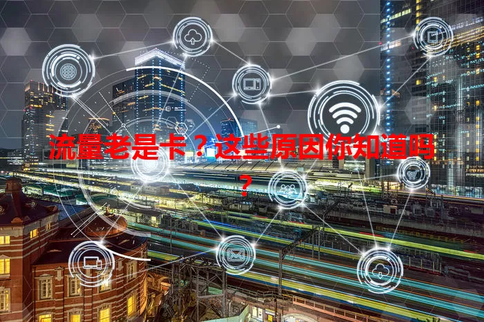 流量老是卡？这些原因你知道吗？
