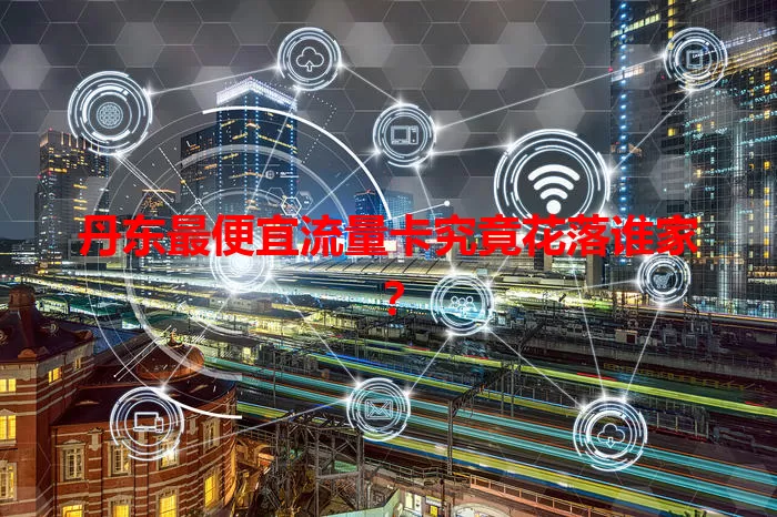 丹东最便宜流量卡究竟花落谁家？