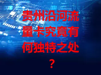 贵州沿河流量卡究竟有何独特之处？