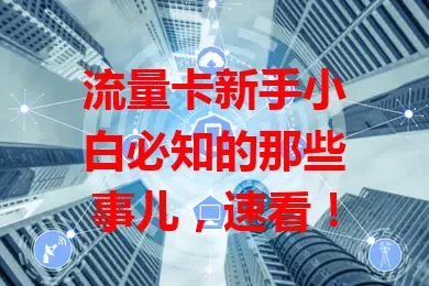 流量卡新手小白必知的那些事儿，速看！