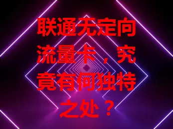 联通无定向流量卡，究竟有何独特之处？