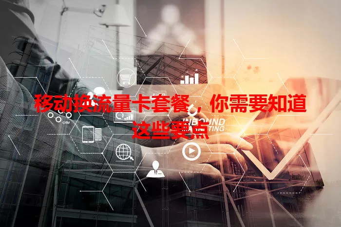 移动换流量卡套餐，你需要知道这些要点