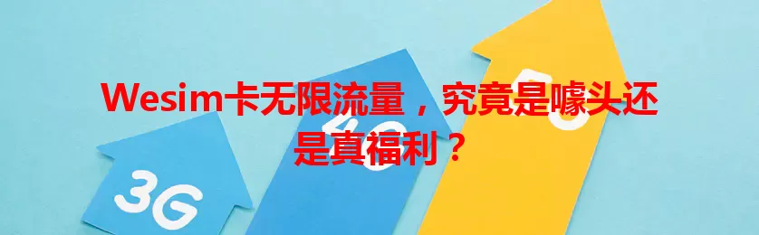 Wesim卡无限流量，究竟是噱头还是真福利？