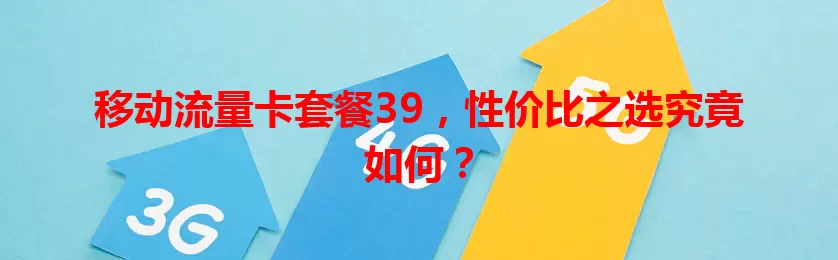 移动流量卡套餐39，性价比之选究竟如何？