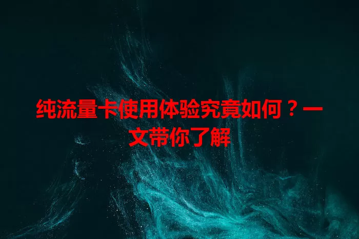 纯流量卡使用体验究竟如何？一文带你了解
