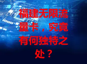 福建无限流量卡，究竟有何独特之处？
