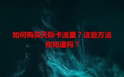 如何购买天际卡流量？这些方法你知道吗？