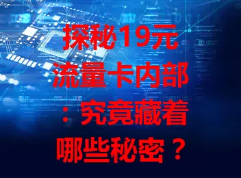 探秘19元流量卡内部：究竟藏着哪些秘密？