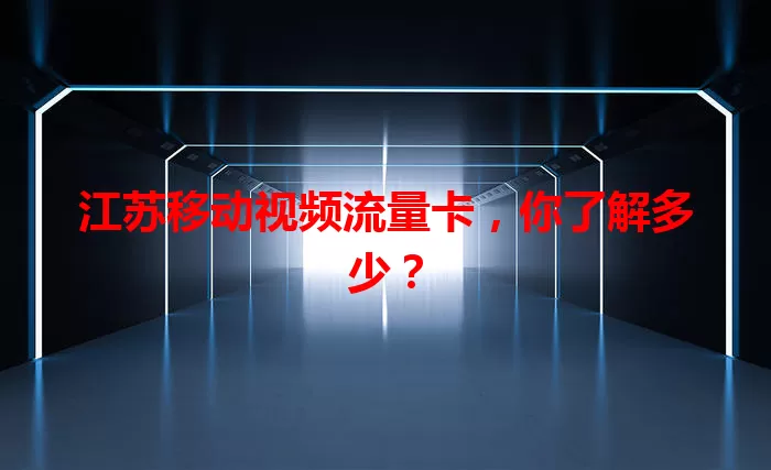 江苏移动视频流量卡，你了解多少？