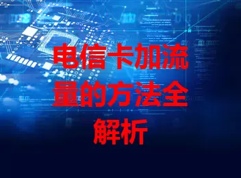 电信卡加流量的方法全解析