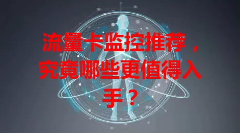 流量卡监控推荐，究竟哪些更值得入手？