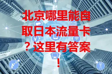 北京哪里能自取日本流量卡？这里有答案！