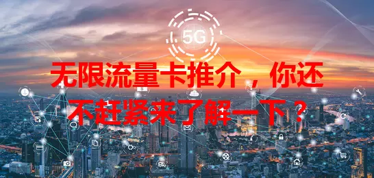 无限流量卡推介，你还不赶紧来了解一下？