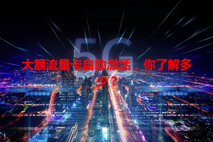 大额流量卡自助激活，你了解多少？