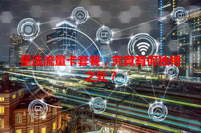 星选流量卡套餐，究竟有何独特之处？