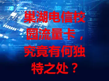 巢湖电信校园流量卡，究竟有何独特之处？