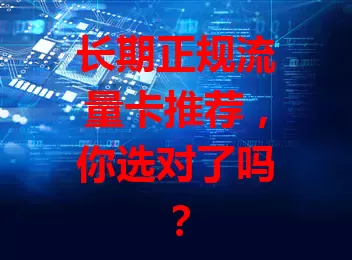 长期正规流量卡推荐，你选对了吗？