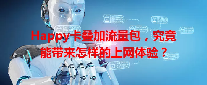 Happy卡叠加流量包，究竟能带来怎样的上网体验？