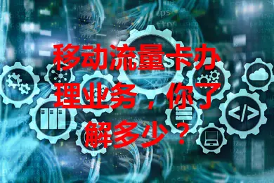 移动流量卡办理业务，你了解多少？