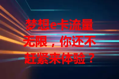 梦想e卡流量无限，你还不赶紧来体验？