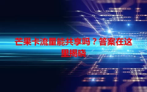 芒果卡流量能共享吗？答案在这里揭晓