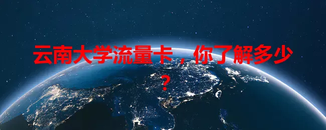云南大学流量卡，你了解多少？