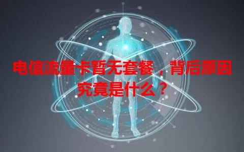 电信流量卡暂无套餐，背后原因究竟是什么？