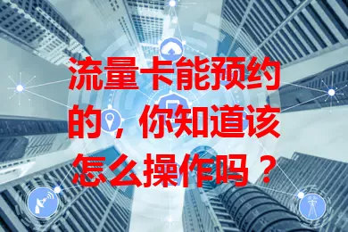 流量卡能预约的，你知道该怎么操作吗？