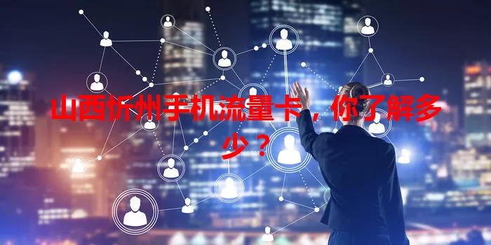 山西忻州手机流量卡，你了解多少？