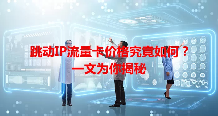 跳动IP流量卡价格究竟如何？一文为你揭秘