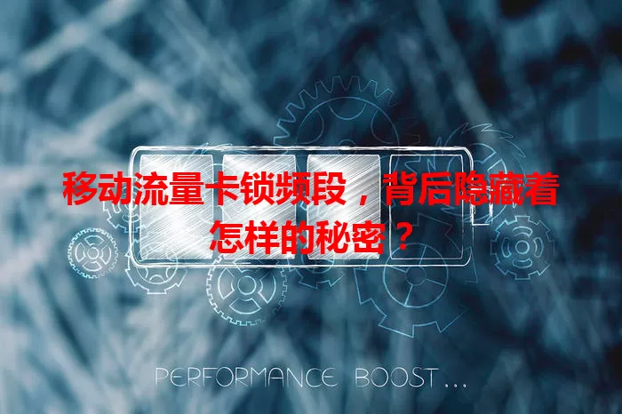 移动流量卡锁频段，背后隐藏着怎样的秘密？