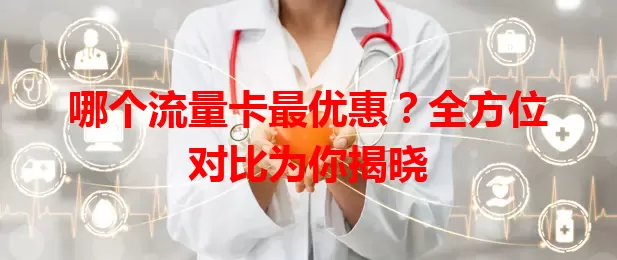 哪个流量卡最优惠？全方位对比为你揭晓
