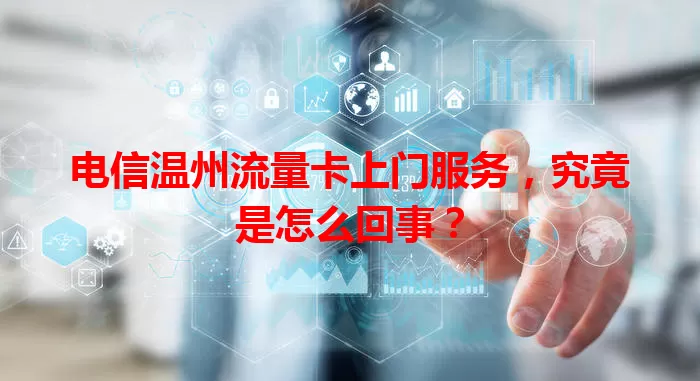 电信温州流量卡上门服务，究竟是怎么回事？