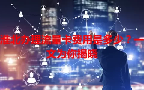 淮北办理流量卡费用是多少？一文为你揭晓