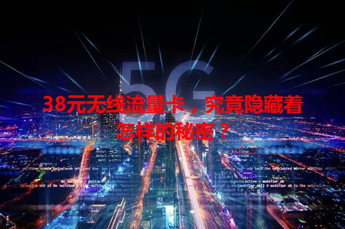 38元无线流量卡，究竟隐藏着怎样的秘密？