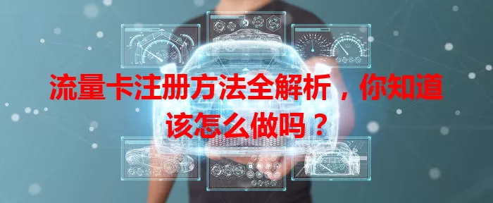 流量卡注册方法全解析，你知道该怎么做吗？