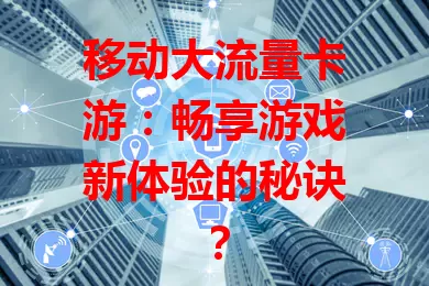 移动大流量卡游：畅享游戏新体验的秘诀？
