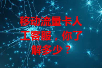 移动流量卡人工客服，你了解多少？
