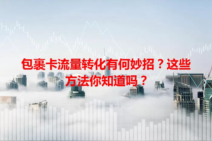 包裹卡流量转化有何妙招？这些方法你知道吗？