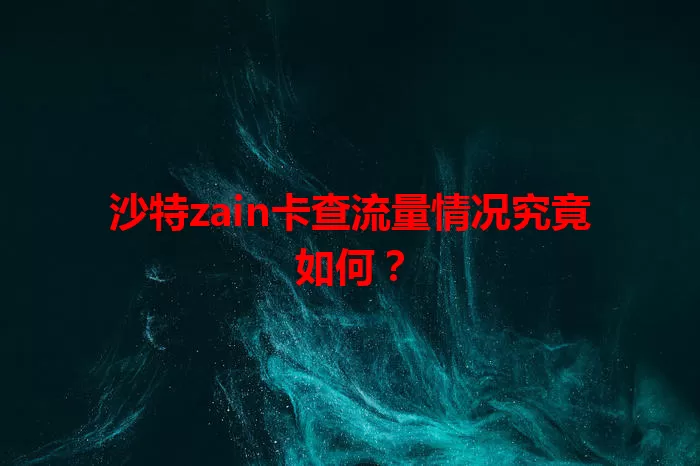 沙特zain卡查流量情况究竟如何？