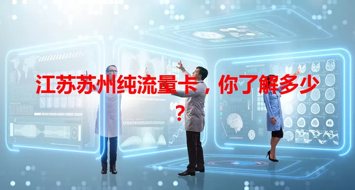 江苏苏州纯流量卡，你了解多少？