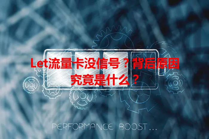 Let流量卡没信号？背后原因究竟是什么？
