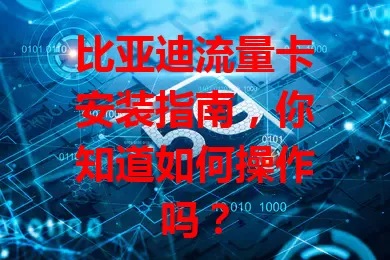 比亚迪流量卡安装指南，你知道如何操作吗？