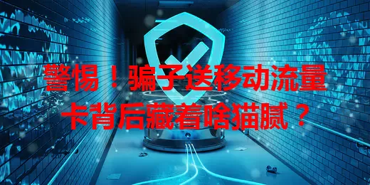 警惕！骗子送移动流量卡背后藏着啥猫腻？