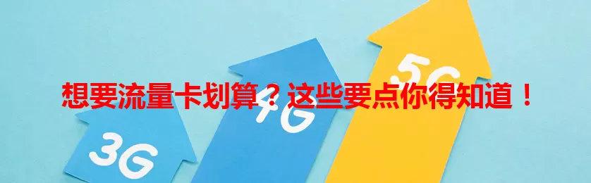 想要流量卡划算？这些要点你得知道！